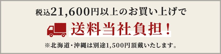 税込21,600円以上のお買い上げで送料当社負担!※北海道・沖縄は別途1,500円頂戴いたします。