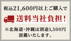 税込21,600円以上のお買い上げで送料当社負担！※北海道・沖縄は別途1,500円頂戴いたします。